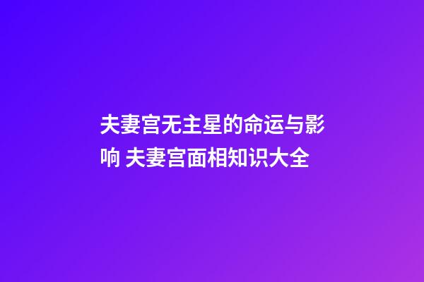 夫妻宫无主星的命运与影响 夫妻宫面相知识大全